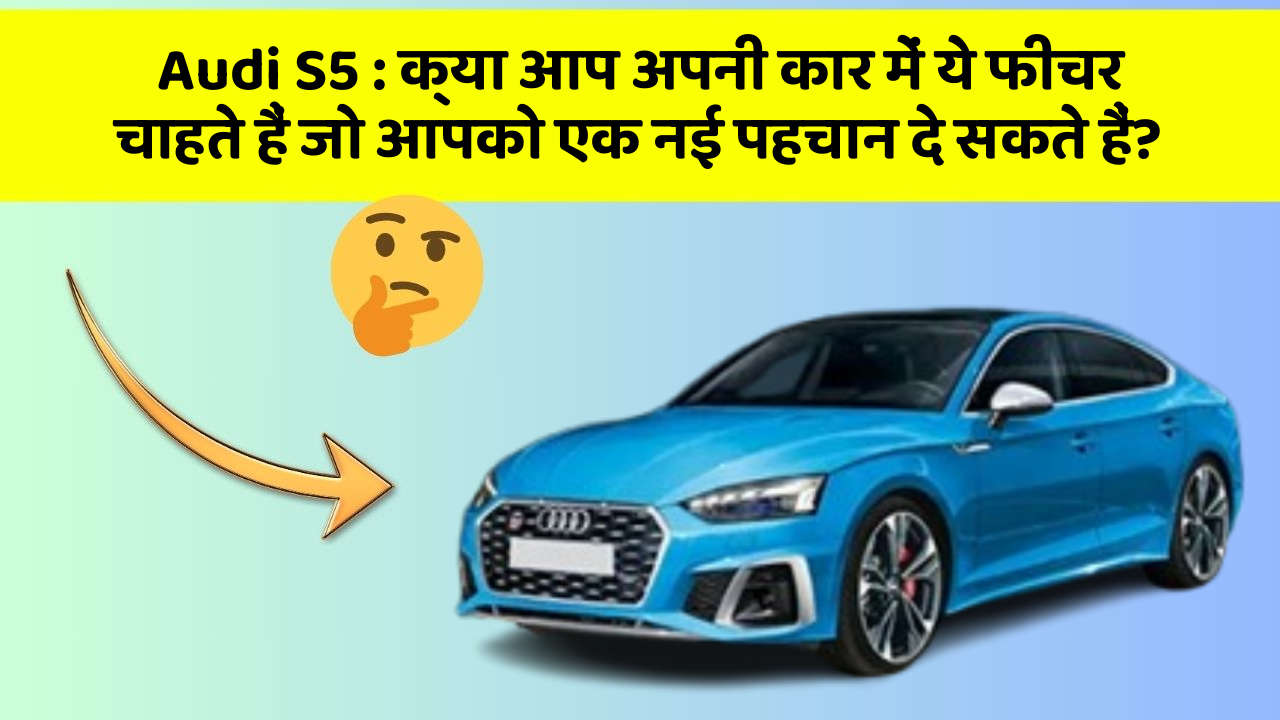 Audi S5: क्या आप अपनी कार में ये फीचर चाहते हैं जो आपको एक नई पहचान दे सकते हैं?