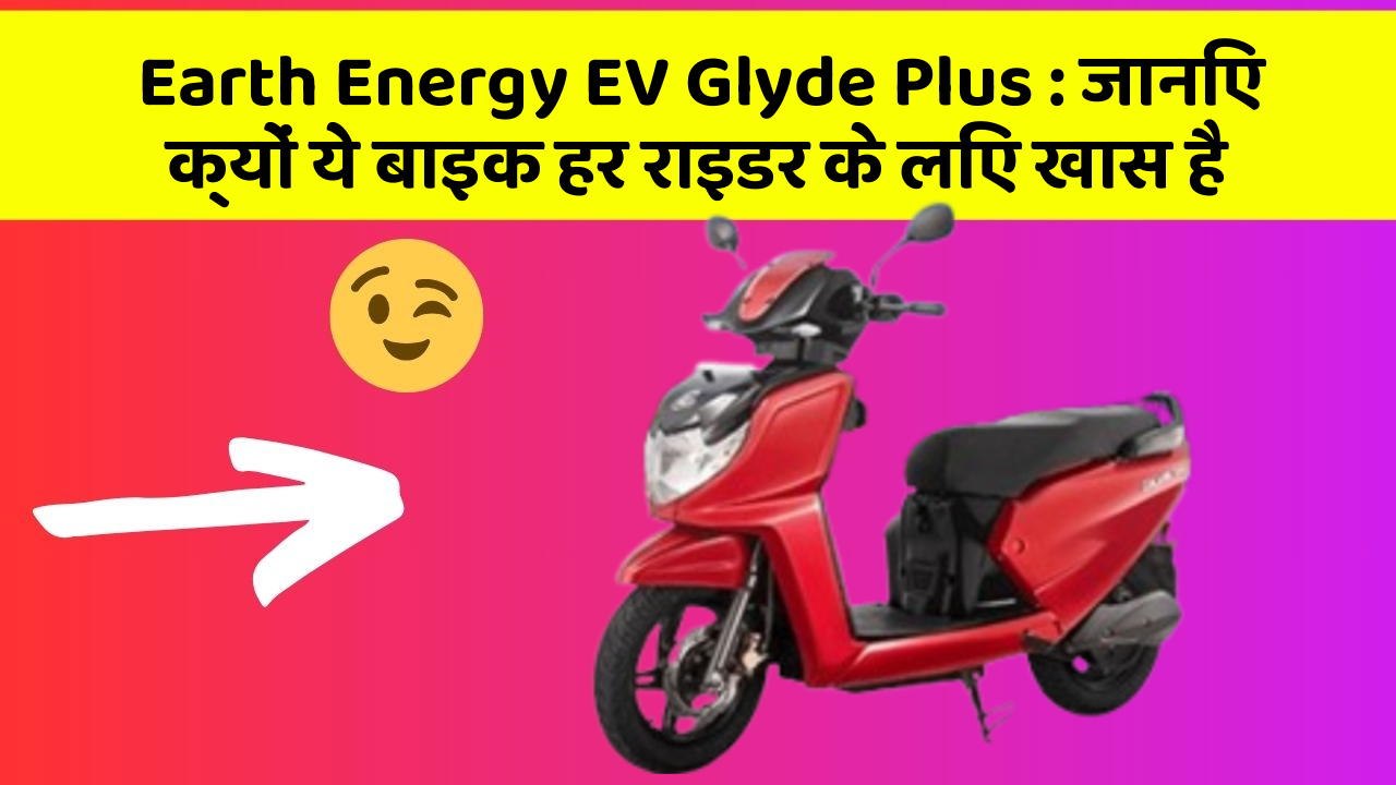 Earth Energy EV Glyde Plus : जानिए क्यों ये बाइक हर राइडर के लिए खास है