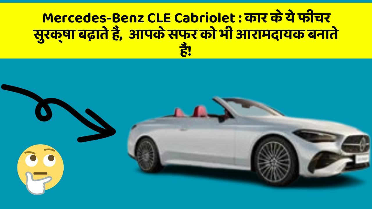 Mercedes-Benz CLE Cabriolet : कार के ये फीचर सुरक्षा बढ़ाते हैं,  आपके सफर को भी आरामदायक बनाते हैं!
