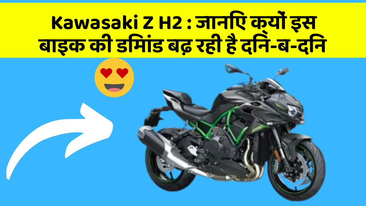 Kawasaki Z H2: जानिए क्यों इस बाइक की डिमांड बढ़ रही है दिन-ब-दिन