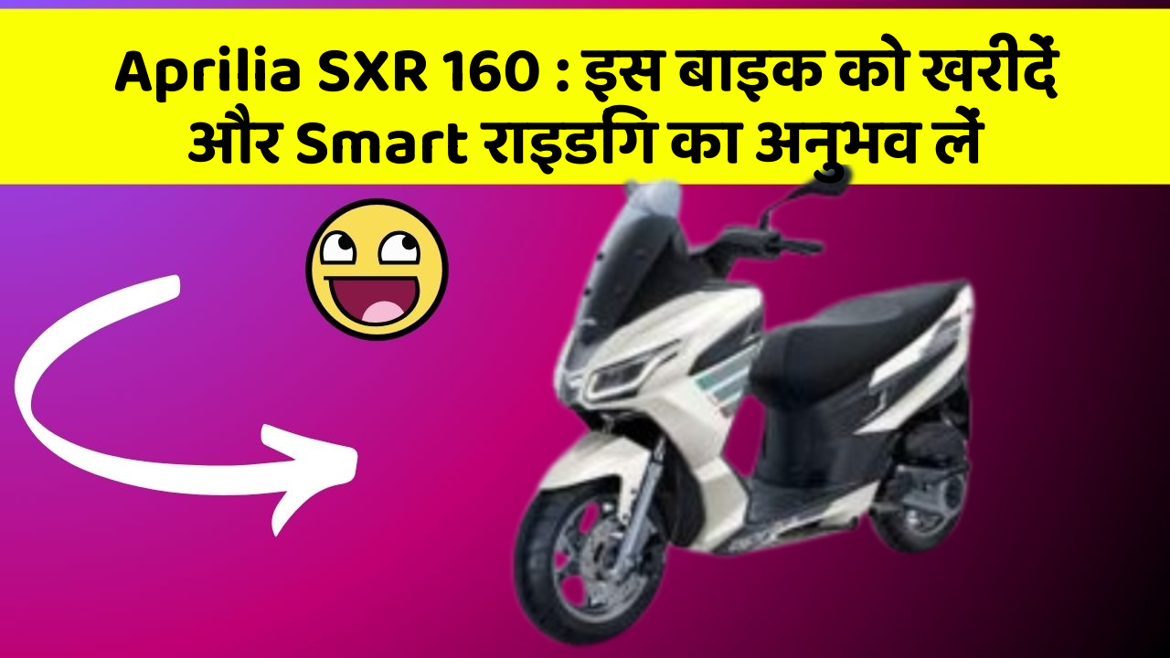 Aprilia SXR 160: इस बाइक को खरीदें और Smart राइडिंग का अनुभव लें