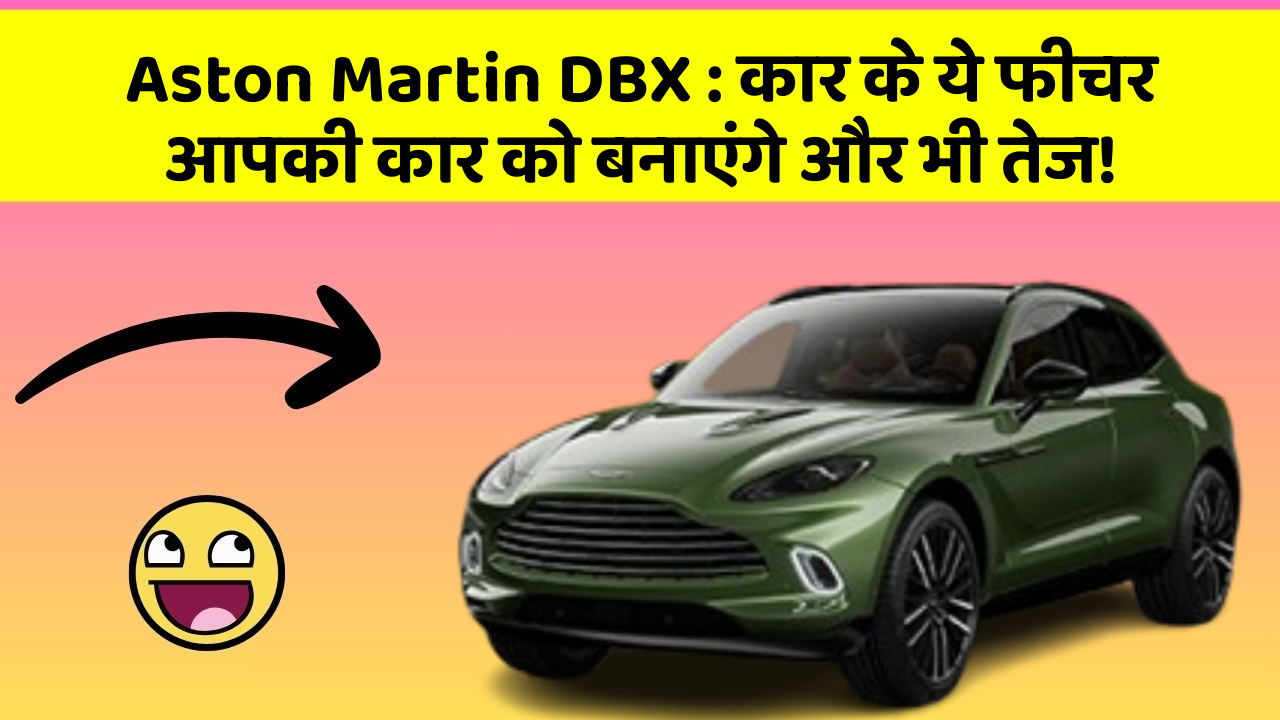 Aston Martin DBX: कार के ये फीचर आपकी कार को बनाएंगे और भी तेज!