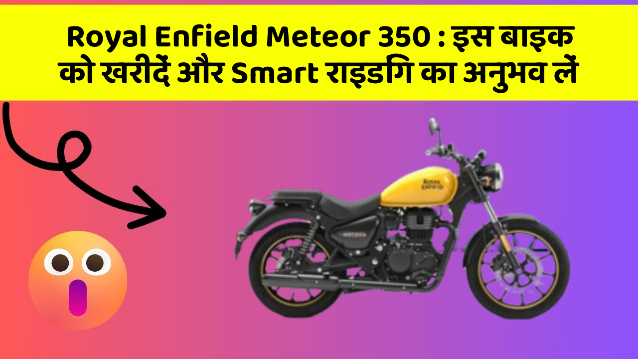 Royal Enfield Meteor 350: इस बाइक को खरीदें और Smart राइडिंग का अनुभव लें