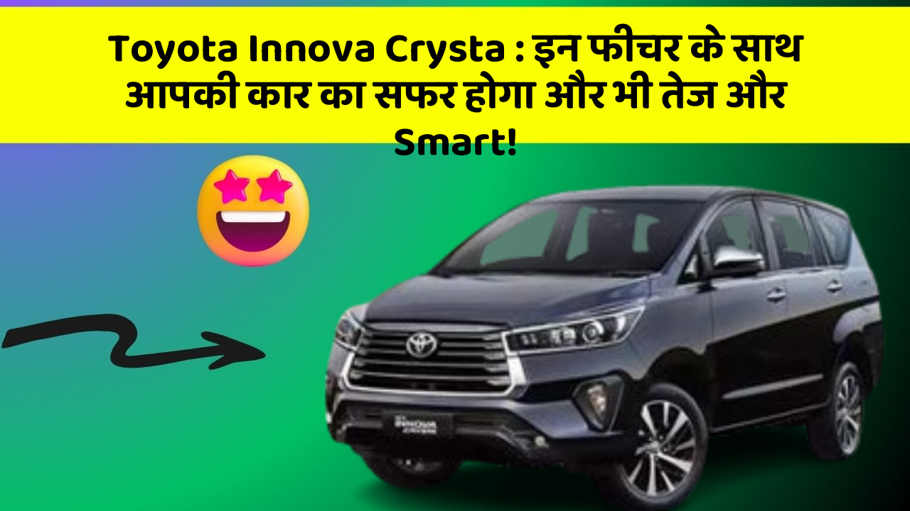Toyota Innova Crysta: इन फीचर के साथ आपकी कार का सफर होगा और भी तेज और Smart!