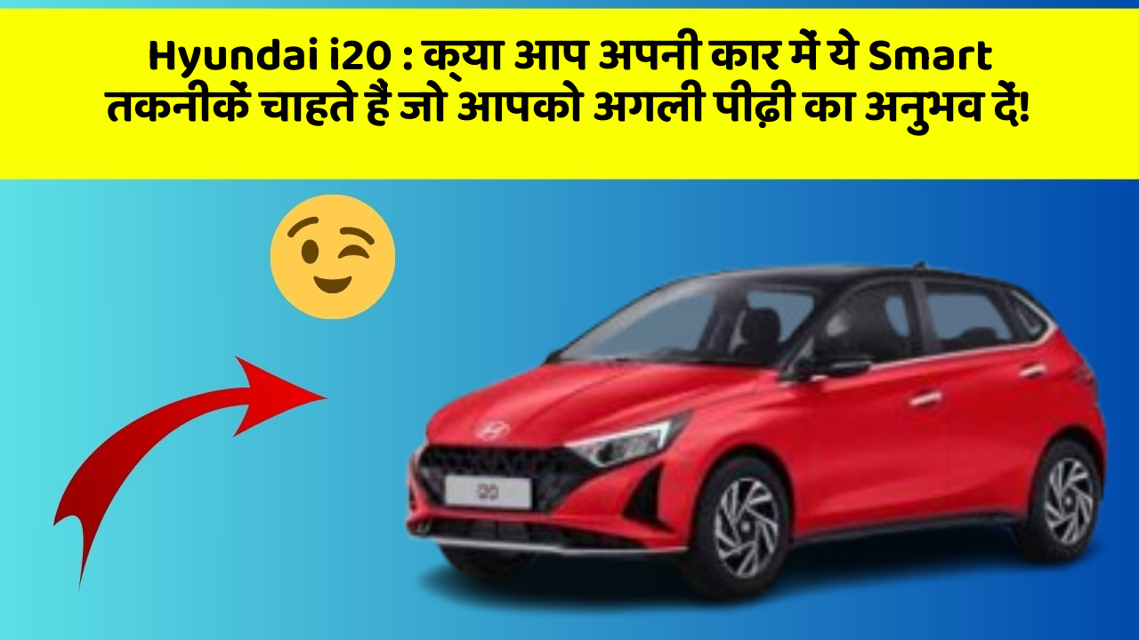 Hyundai i20: क्या आप अपनी कार में ये Smart तकनीकें चाहते हैं जो आपको अगली पीढ़ी का अनुभव दें!