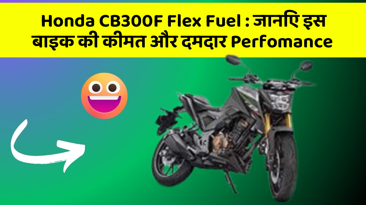 Honda CB300F Flex Fuel: जानिए इस बाइक की कीमत और दमदार Perfomance