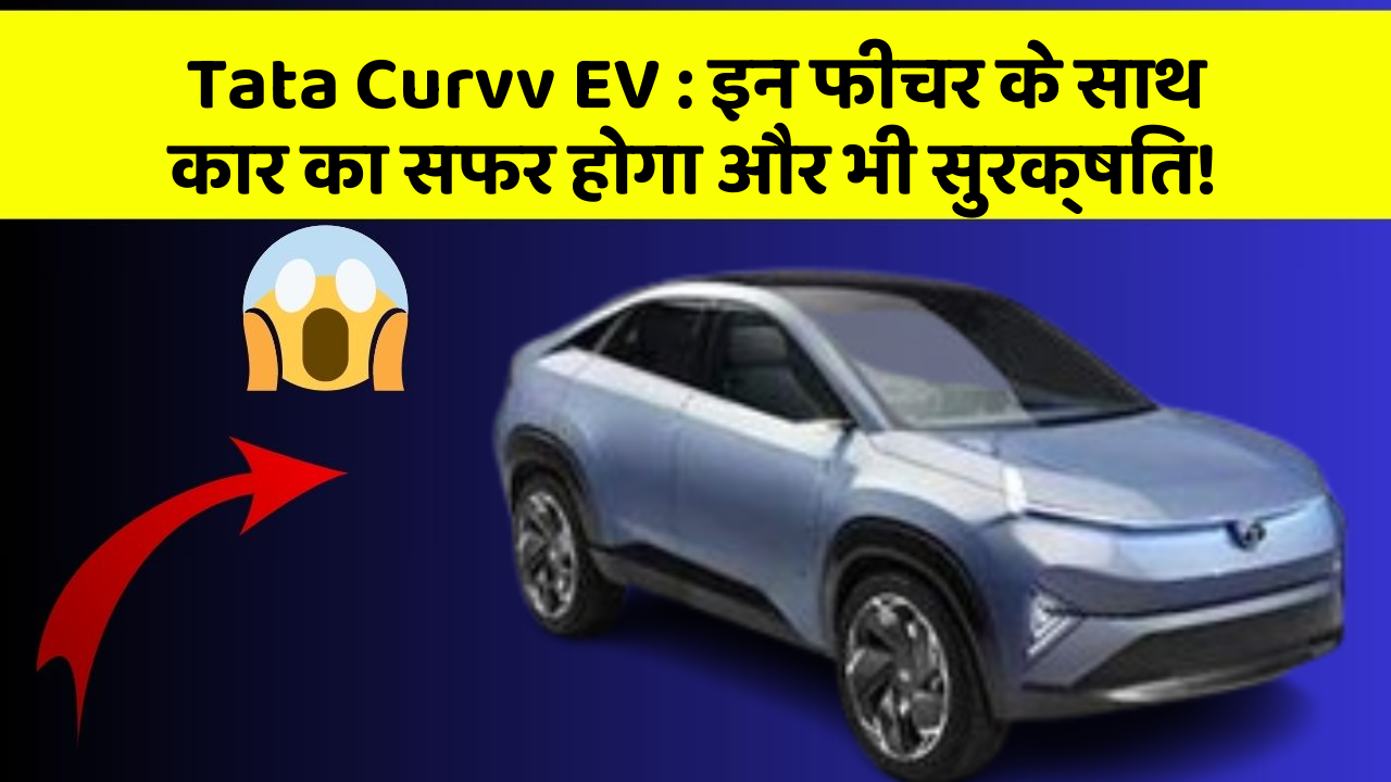 Tata Curvv EV: इन फीचर के साथ कार का सफर होगा और भी सुरक्षित!