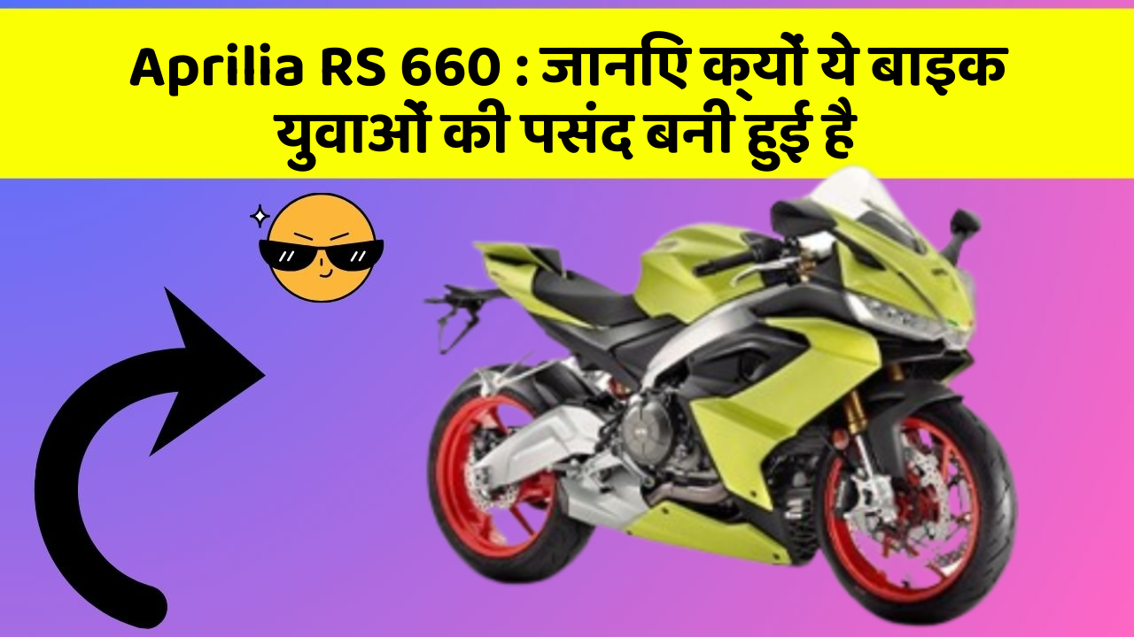 Aprilia RS 660: जानिए क्यों ये बाइक युवाओं की पसंद बनी हुई है