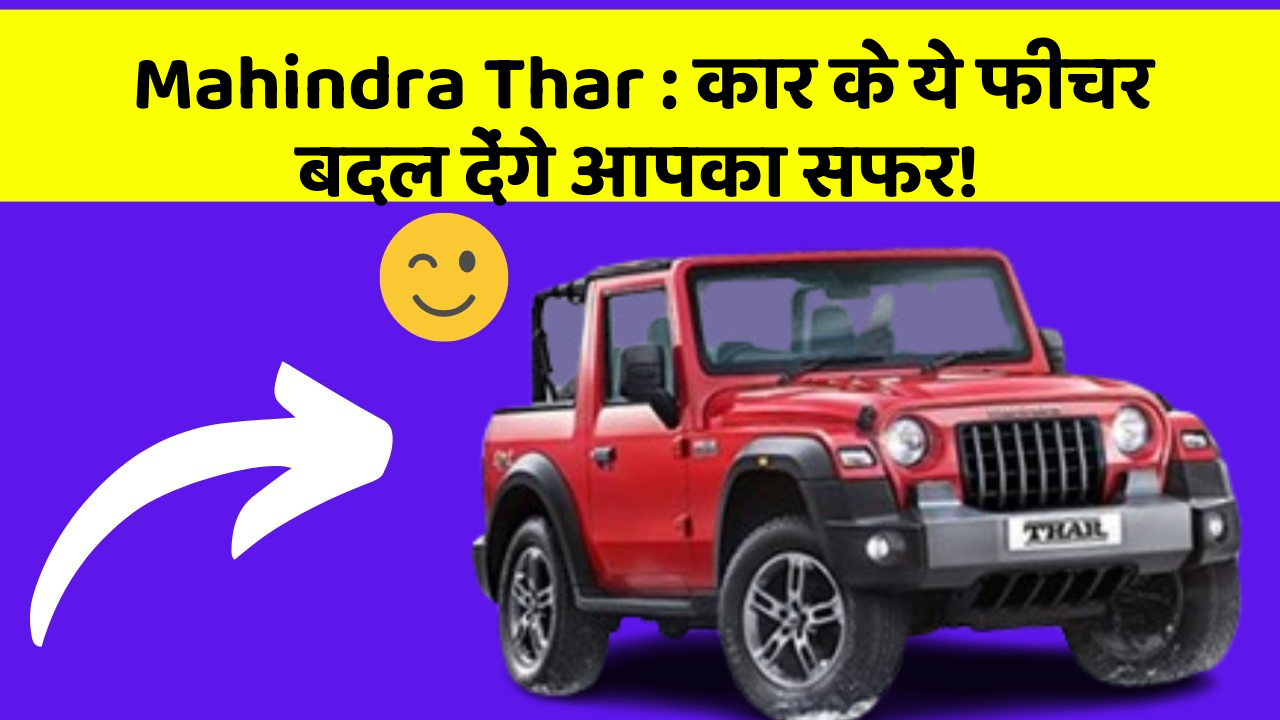 Mahindra Thar: कार के ये फीचर बदल देंगे आपका सफर!