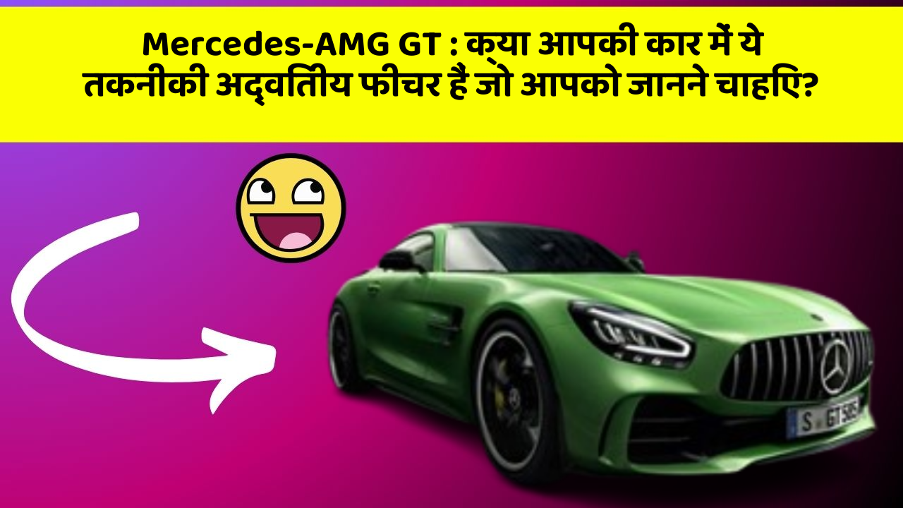 Mercedes-AMG GT: क्या आपकी कार में ये तकनीकी अद्वितीय फीचर हैं जो आपको जानने चाहिए?