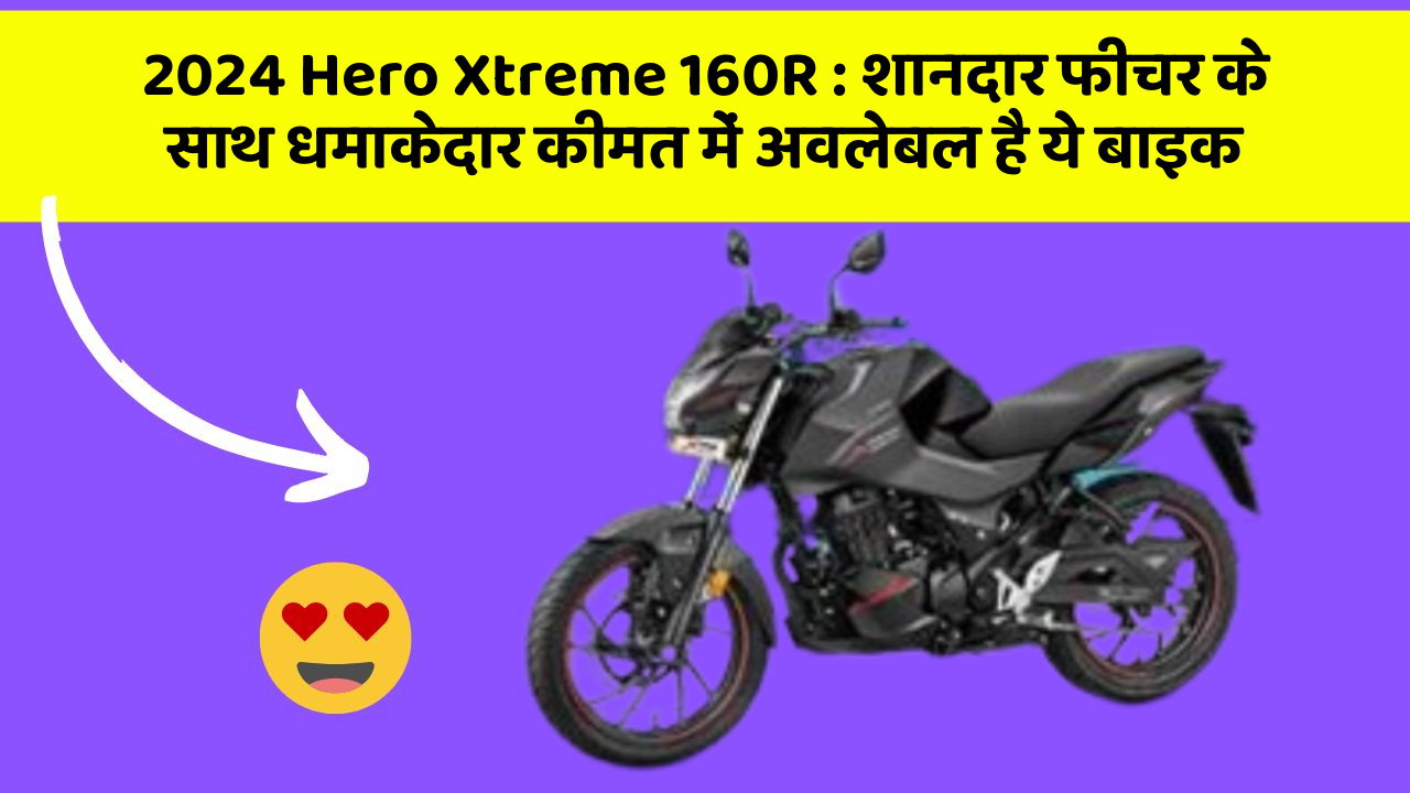 2024 Hero Xtreme 160R: शानदार फीचर के साथ धमाकेदार कीमत में अवलेबल है ये बाइक