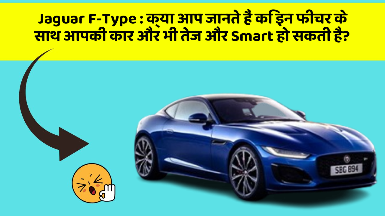 Jaguar F-Type: क्या आप जानते हैं कि इन फीचर के साथ आपकी कार और भी तेज और Smart हो सकती है?