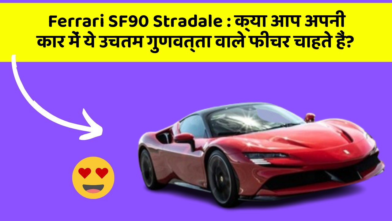 Ferrari SF90 Stradale: क्या आप अपनी कार में ये उचतम गुणवत्ता वाले फीचर चाहते हैं?