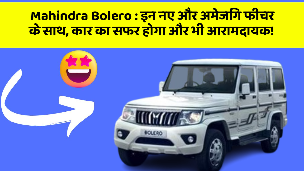 Mahindra Bolero: इन नए और अमेजिंग फीचर के साथ, कार का सफर होगा और भी आरामदायक!