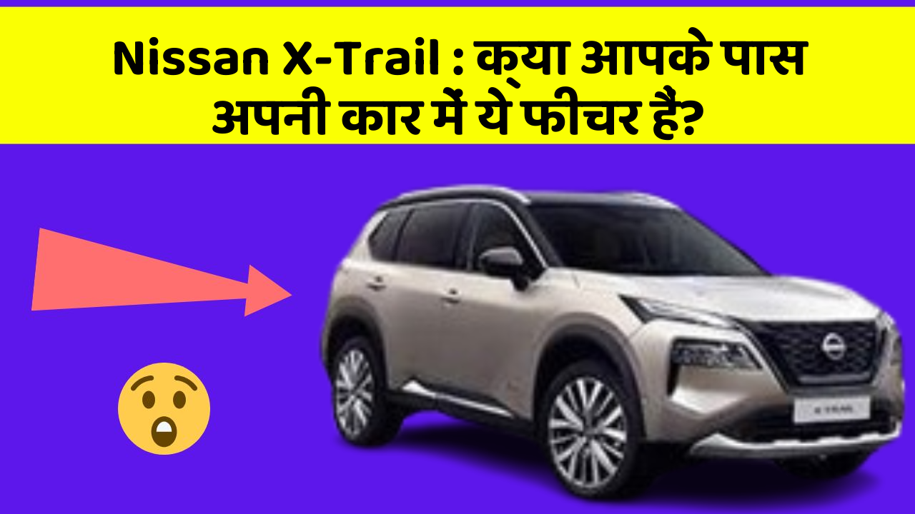 Nissan X-Trail: क्या आपके पास अपनी कार में ये फीचर हैं?
