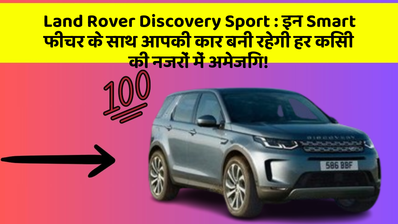 Land Rover Discovery Sport: इन Smart फीचर के साथ आपकी कार बनी रहेगी हर किसी की नजरों में अमेजिंग!