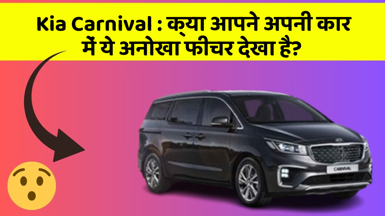 Kia Carnival : क्या आपने अपनी कार में ये अनोखा फीचर देखा है?