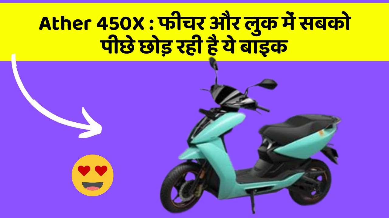 Ather 450X : फीचर और लुक में सबको पीछे छोड़ रही है ये बाइक