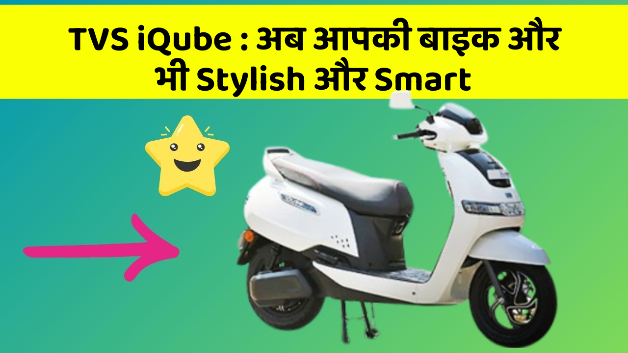 TVS iQube : अब आपकी बाइक और भी Stylish और Smart