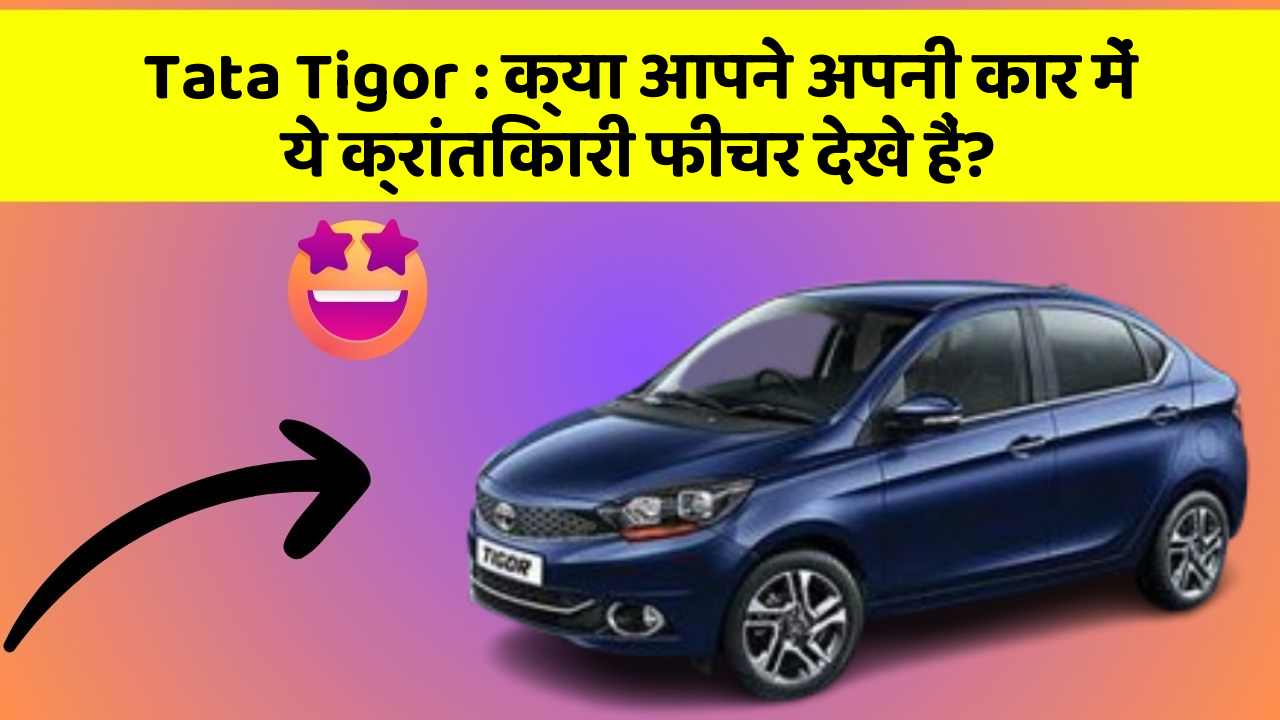 Tata Tigor: क्या आपने अपनी कार में ये क्रांतिकारी फीचर देखे हैं?