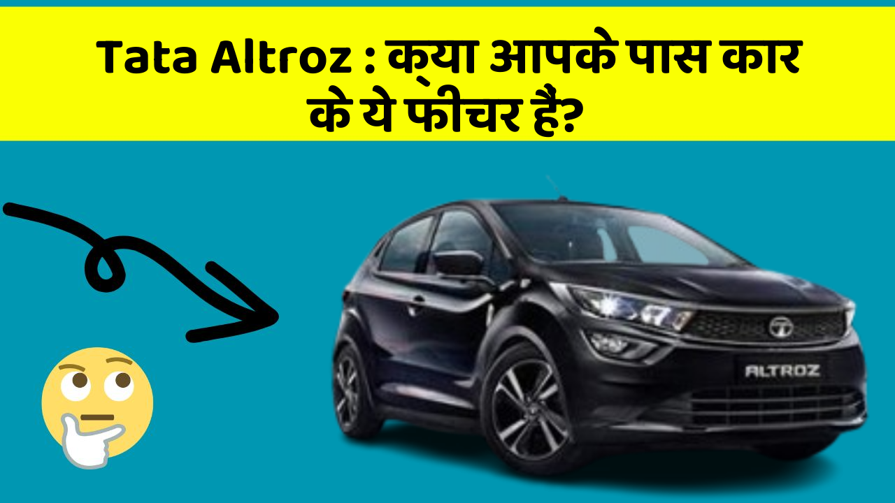 Tata Altroz: क्या आपके पास कार के ये फीचर हैं?