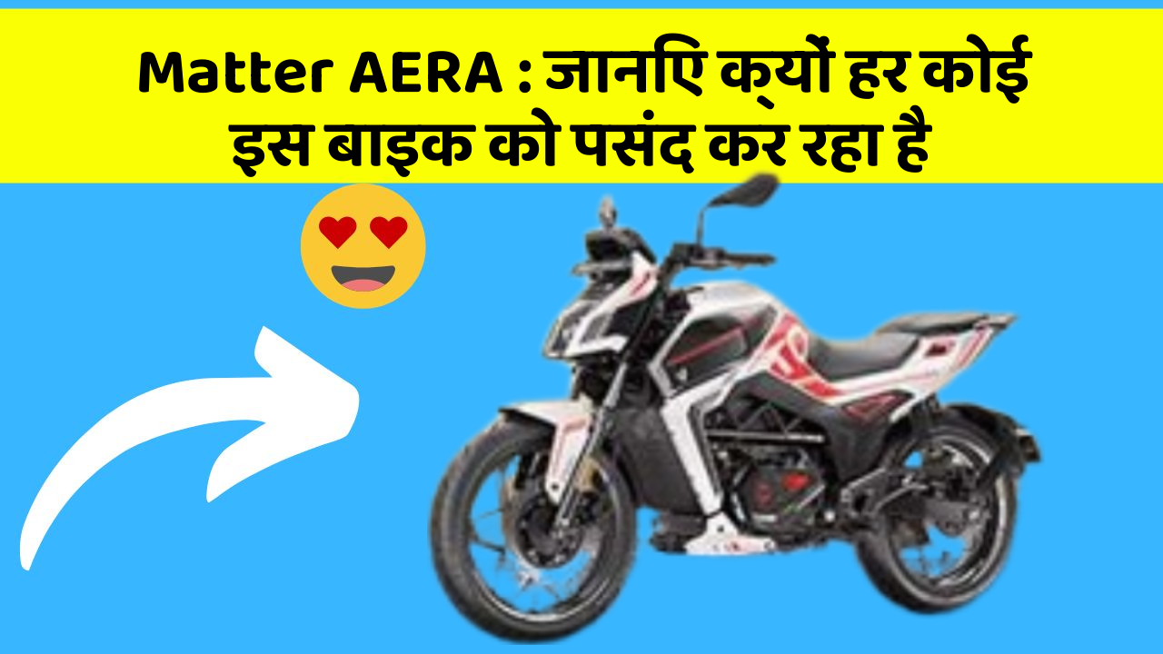 Matter AERA : जानिए क्यों हर कोई इस बाइक को पसंद कर रहा है