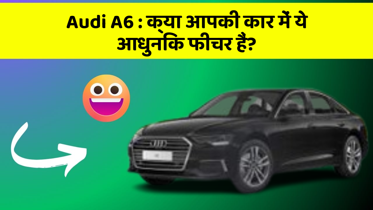Audi A6: क्या आपकी कार में ये आधुनिक फीचर हैं?
