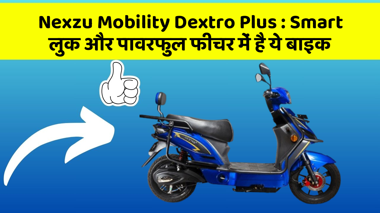 Nexzu Mobility Dextro Plus: Smart लुक और पावरफुल फीचर में है ये बाइक