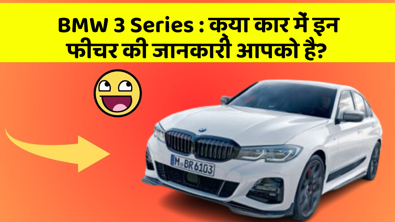 BMW 3 Series: क्या कार में इन फीचर की जानकारी आपको है?