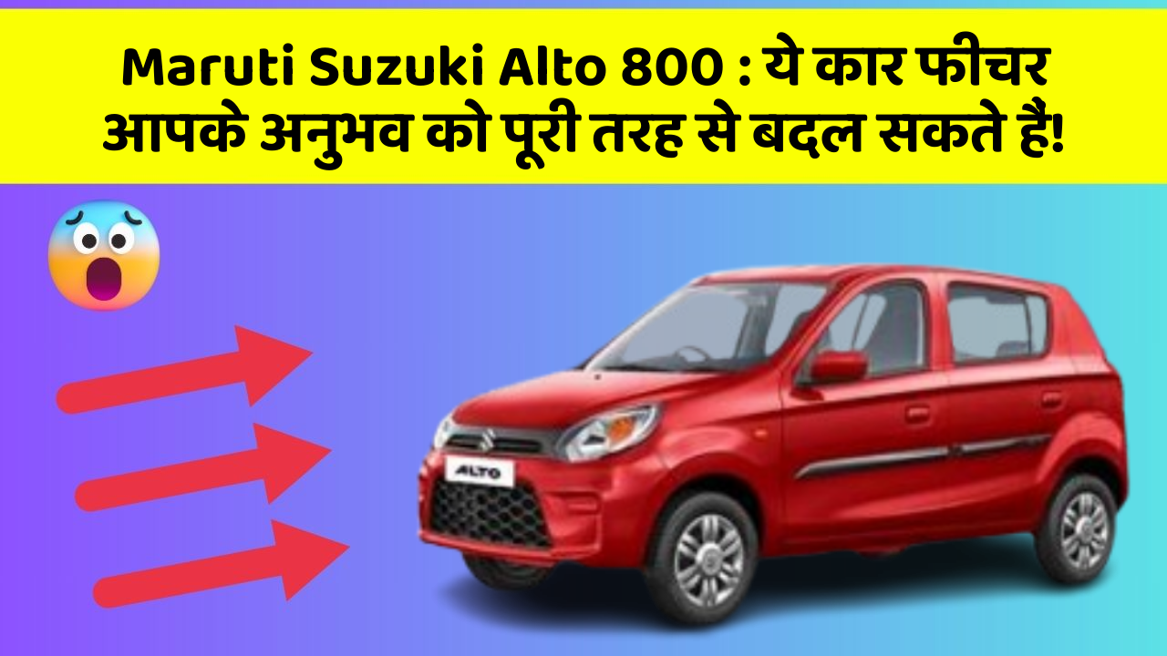 Maruti Suzuki Alto 800: ये कार फीचर आपके अनुभव को पूरी तरह से बदल सकते हैं!