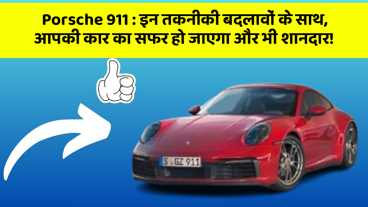 Porsche 911 : इन तकनीकी बदलावों के साथ, आपकी कार का सफर हो जाएगा और भी शानदार!