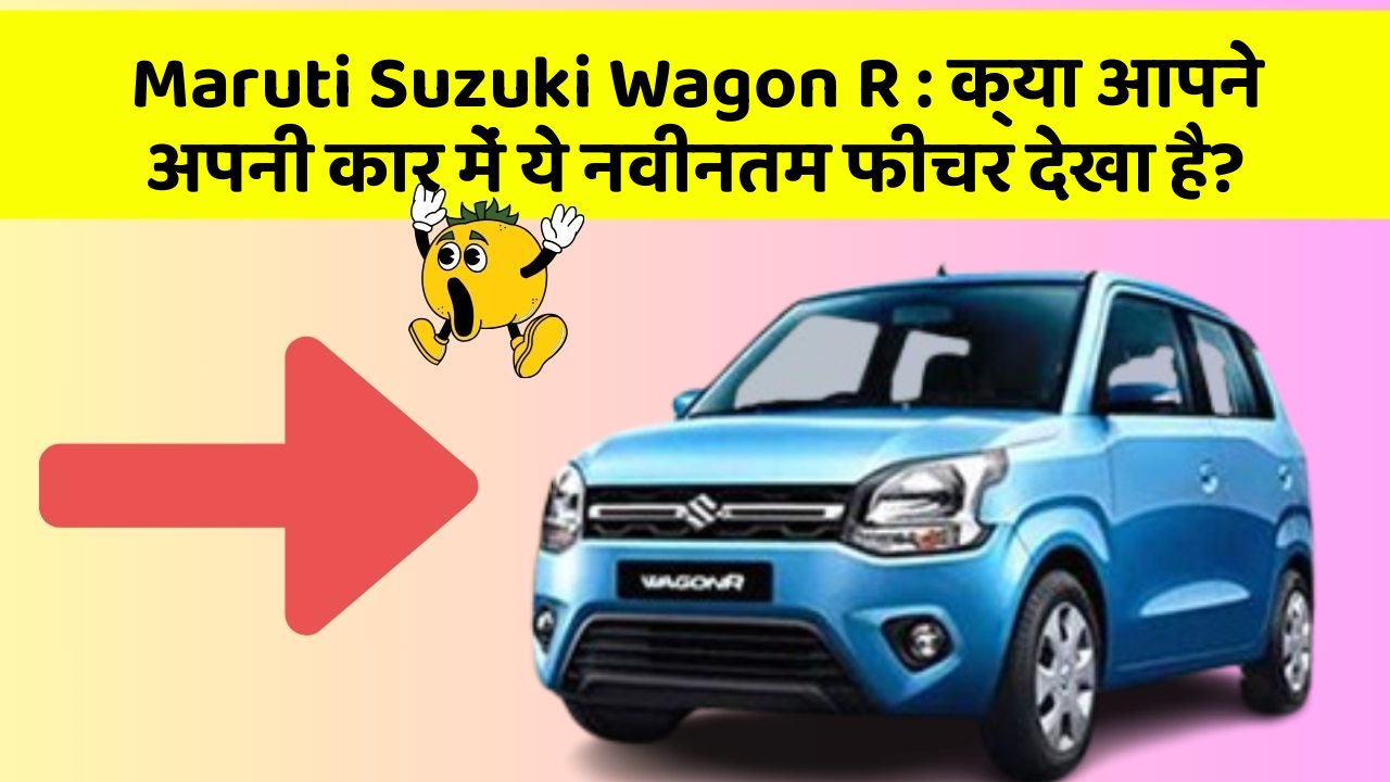 Maruti Suzuki Wagon R: क्या आपने अपनी कार में ये नवीनतम फीचर देखा है?