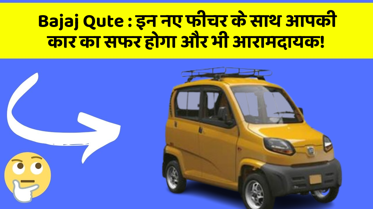 Bajaj Qute: इन नए फीचर के साथ आपकी कार का सफर होगा और भी आरामदायक!