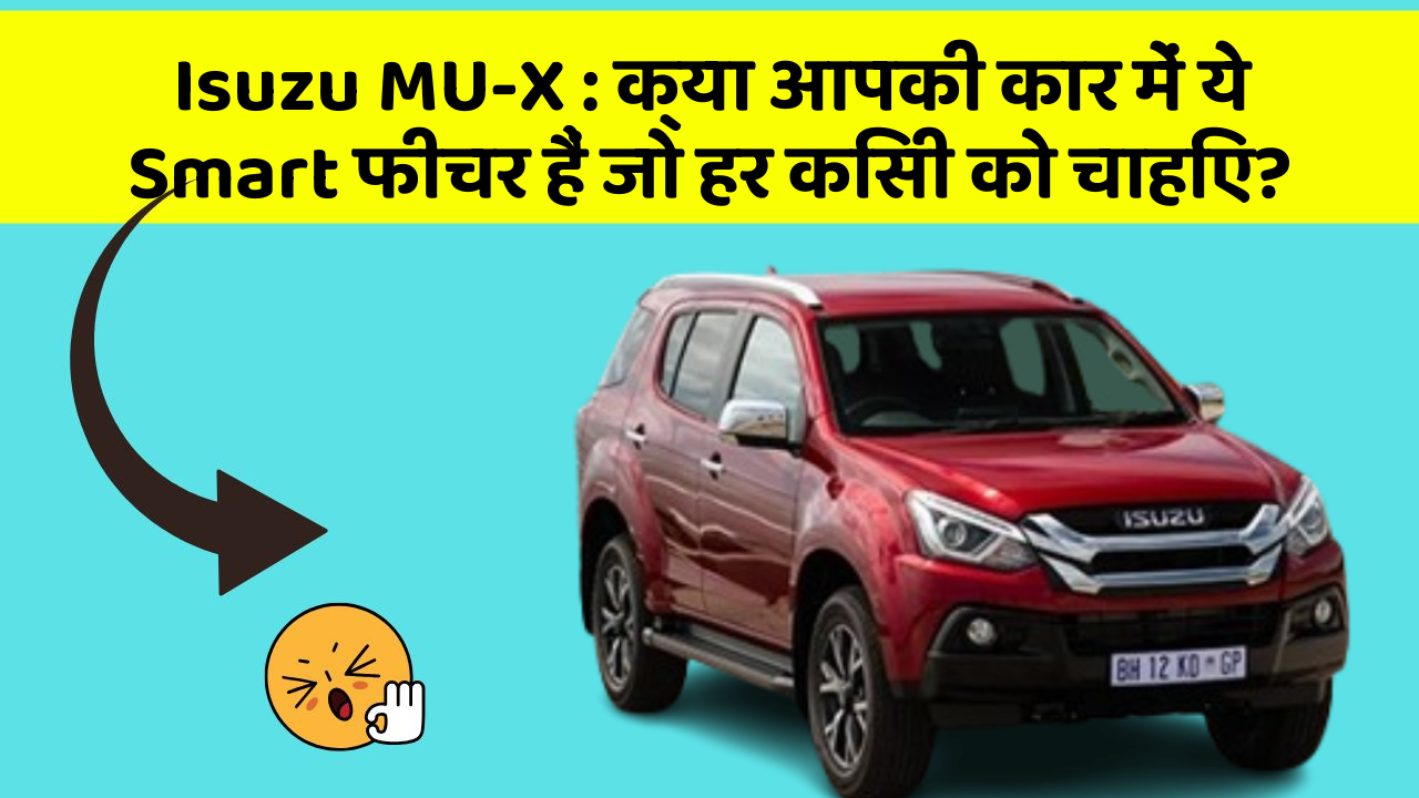 Isuzu MU-X: क्या आपकी कार में ये Smart फीचर हैं जो हर किसी को चाहिए?