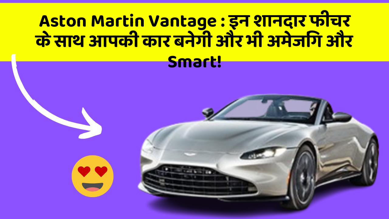 Aston Martin Vantage: इन शानदार फीचर के साथ आपकी कार बनेगी और भी अमेजिंग और Smart!