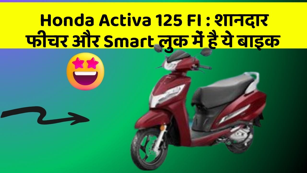 Honda Activa 125 FI: शानदार फीचर और Smart लुक में है ये बाइक