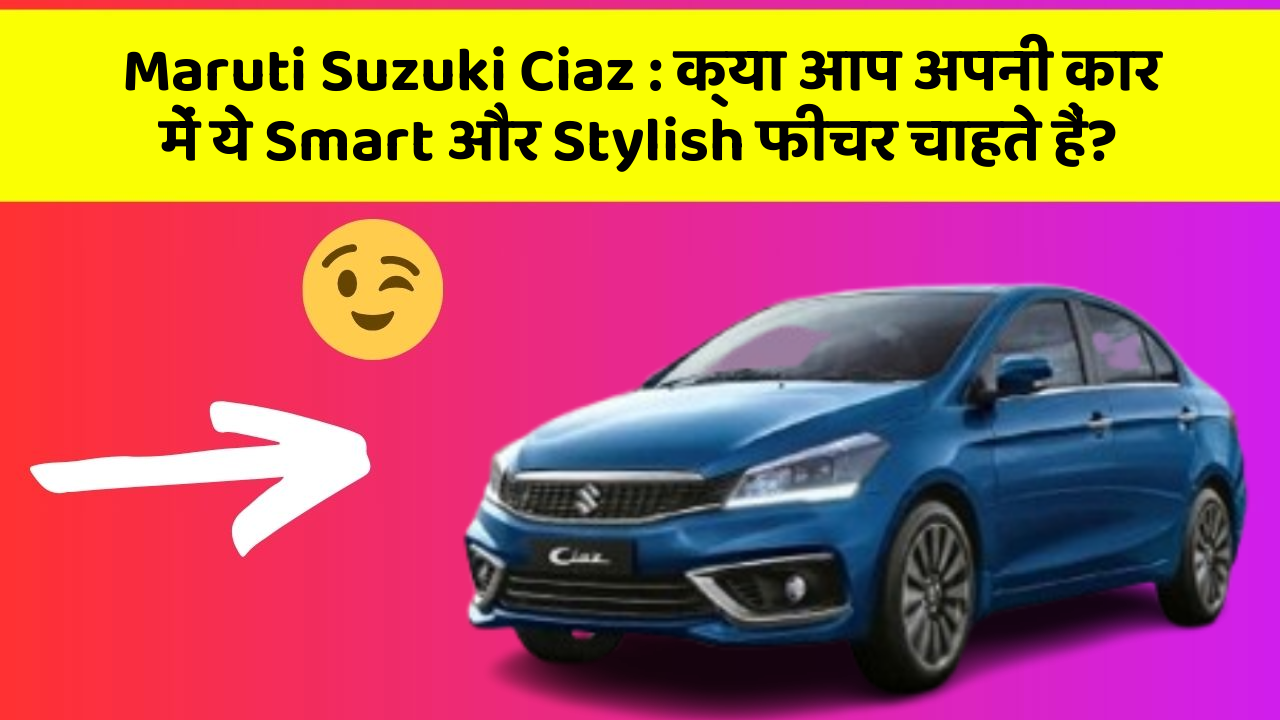 Maruti Suzuki Ciaz: क्या आप अपनी कार में ये Smart और Stylish फीचर चाहते हैं?