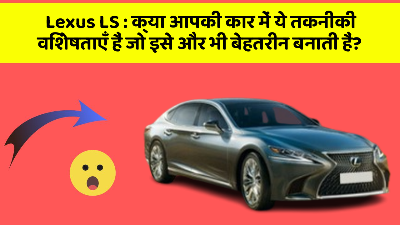 Lexus LS : क्या आपकी कार में ये तकनीकी विशेषताएँ हैं जो इसे और भी बेहतरीन बनाती हैं?