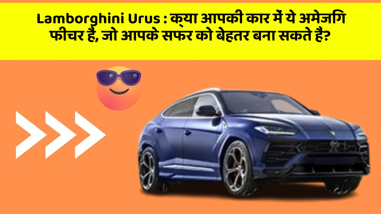 Lamborghini Urus: क्या आपकी कार में ये अमेजिंग फीचर हैं, जो आपके सफर को बेहतर बना सकते हैं?