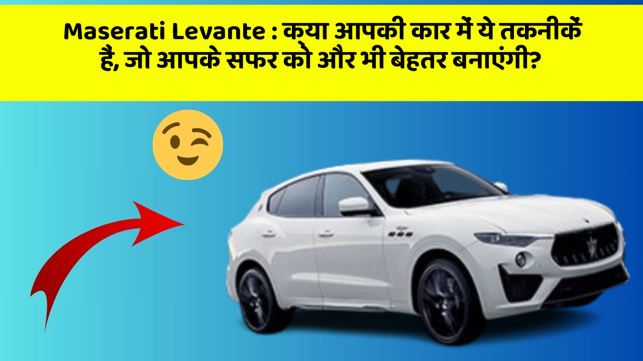 Maserati Levante: क्या आपकी कार में ये तकनीकें हैं, जो आपके सफर को और भी बेहतर बनाएंगी?