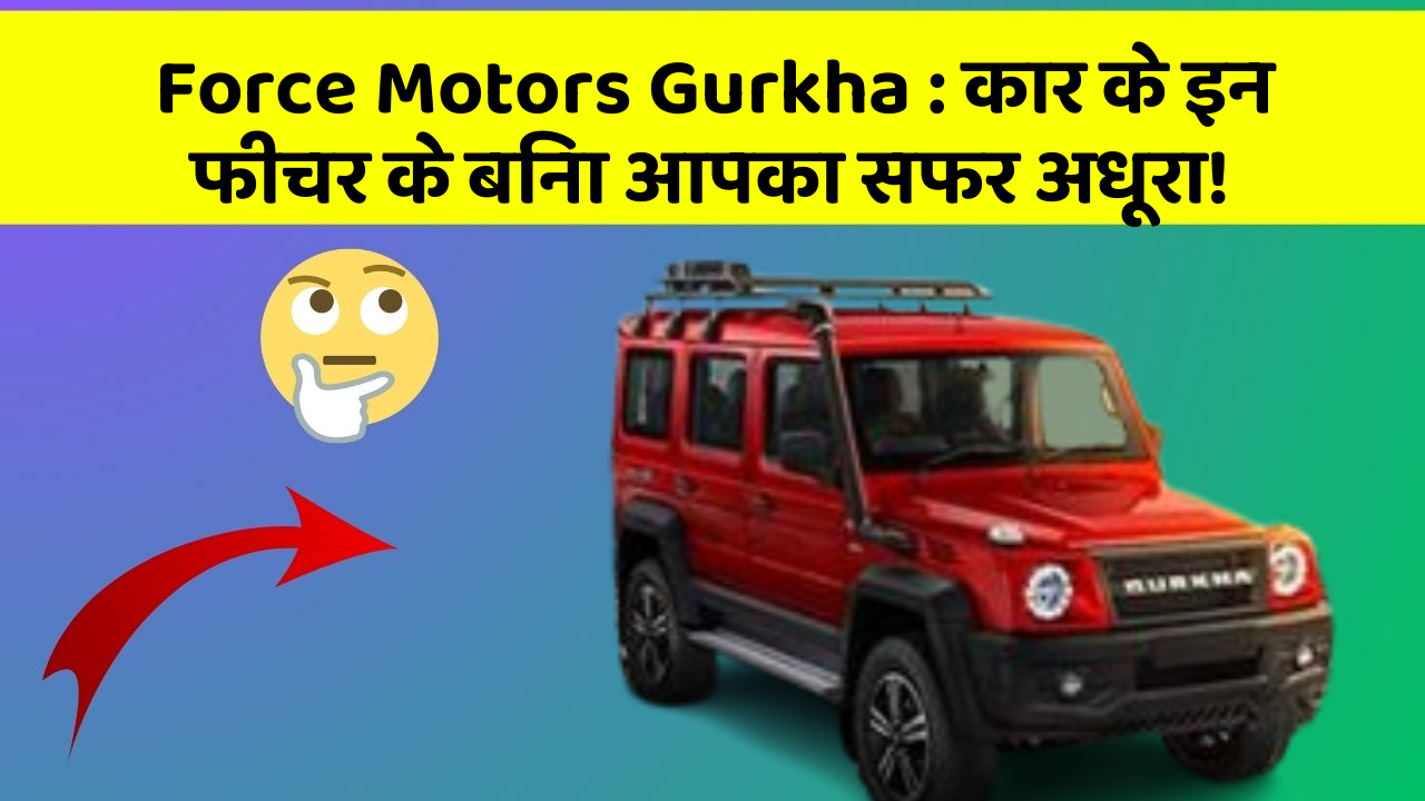 Force Motors Gurkha: कार के इन फीचर के बिना आपका सफर अधूरा!