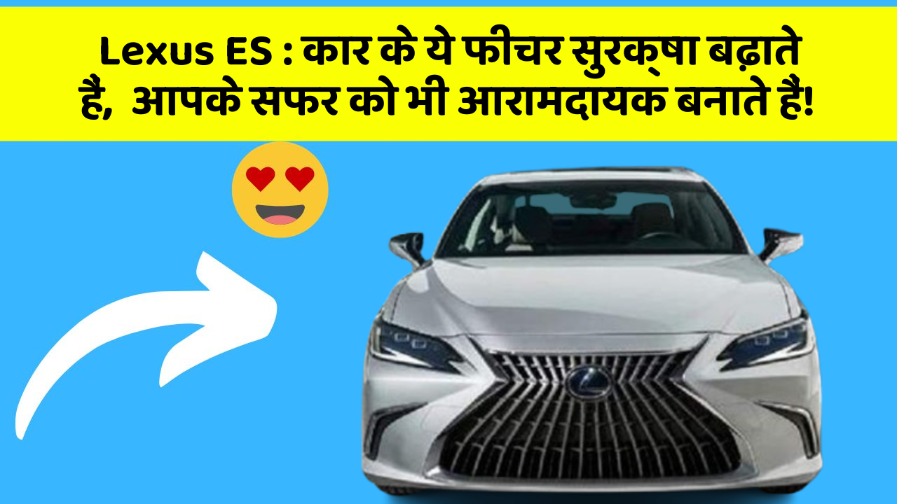 Lexus ES: कार के ये फीचर सुरक्षा बढ़ाते हैं,  आपके सफर को भी आरामदायक बनाते हैं!