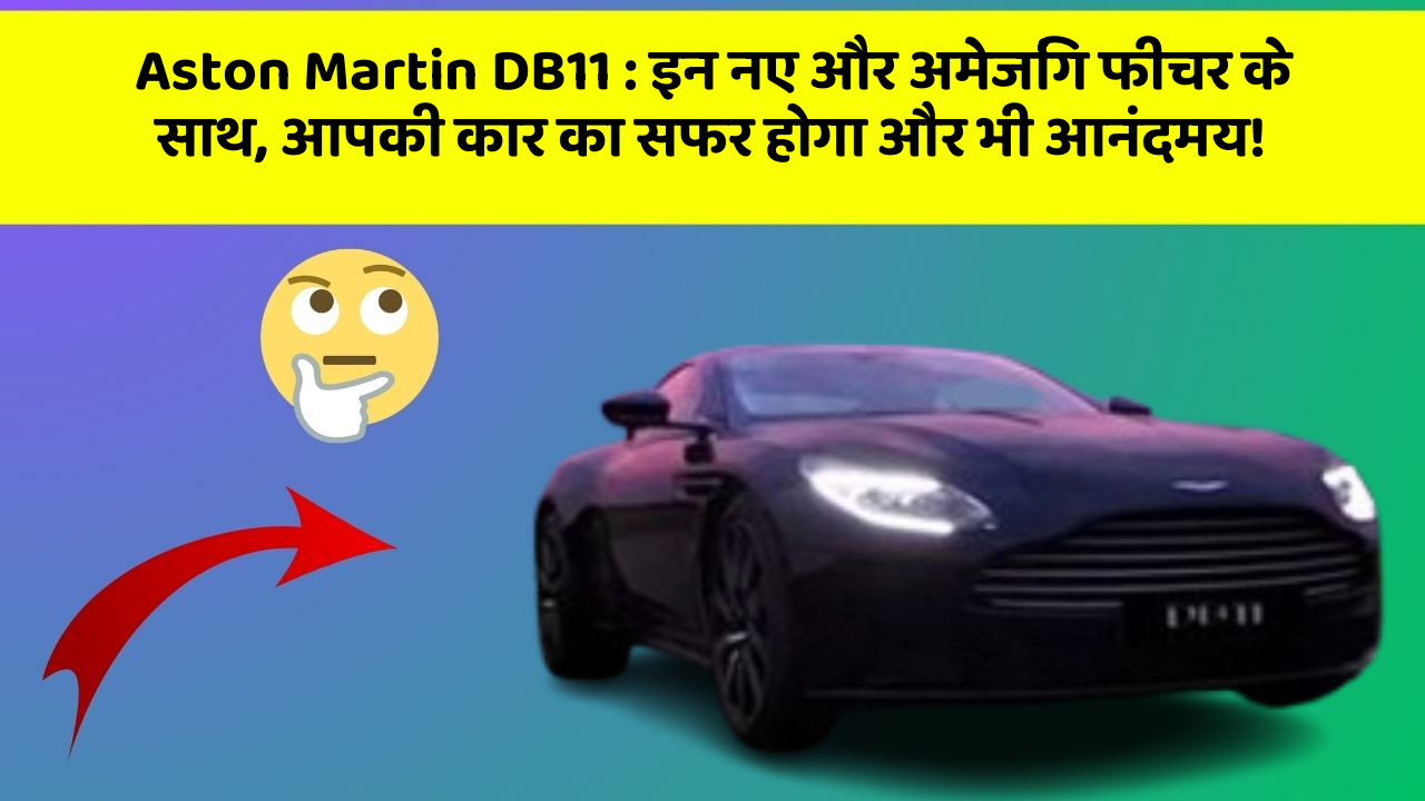 Aston Martin DB11: इन नए और अमेजिंग फीचर के साथ, आपकी कार का सफर होगा और भी आनंदमय!