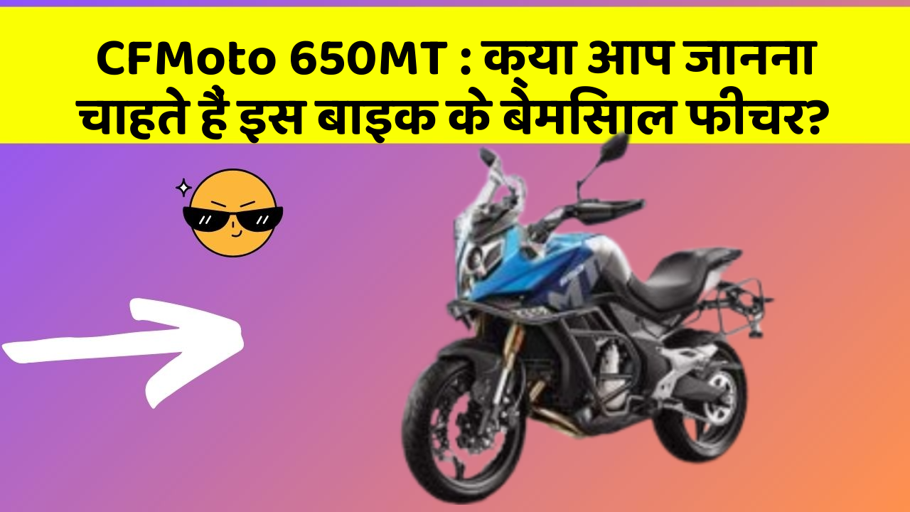 CFMoto 650MT: क्या आप जानना चाहते हैं इस बाइक के बेमिसाल फीचर?