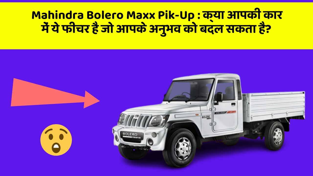 Mahindra Bolero Maxx Pik-Up: क्या आपकी कार में ये फीचर है जो आपके अनुभव को बदल सकता है?