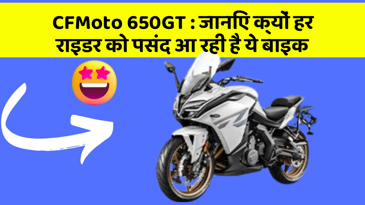 CFMoto 650GT: जानिए क्यों हर राइडर को पसंद आ रही है ये बाइक