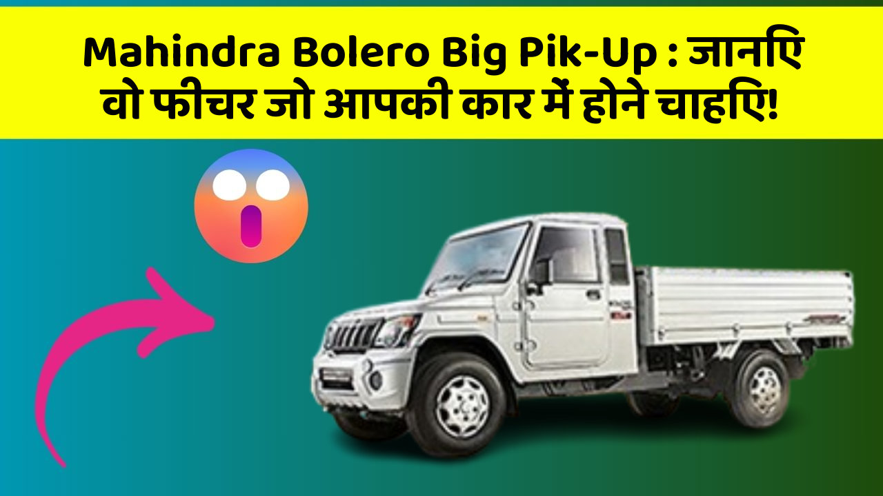 Mahindra Bolero Big Pik-Up: जानिए वो फीचर जो आपकी कार में होने चाहिए!