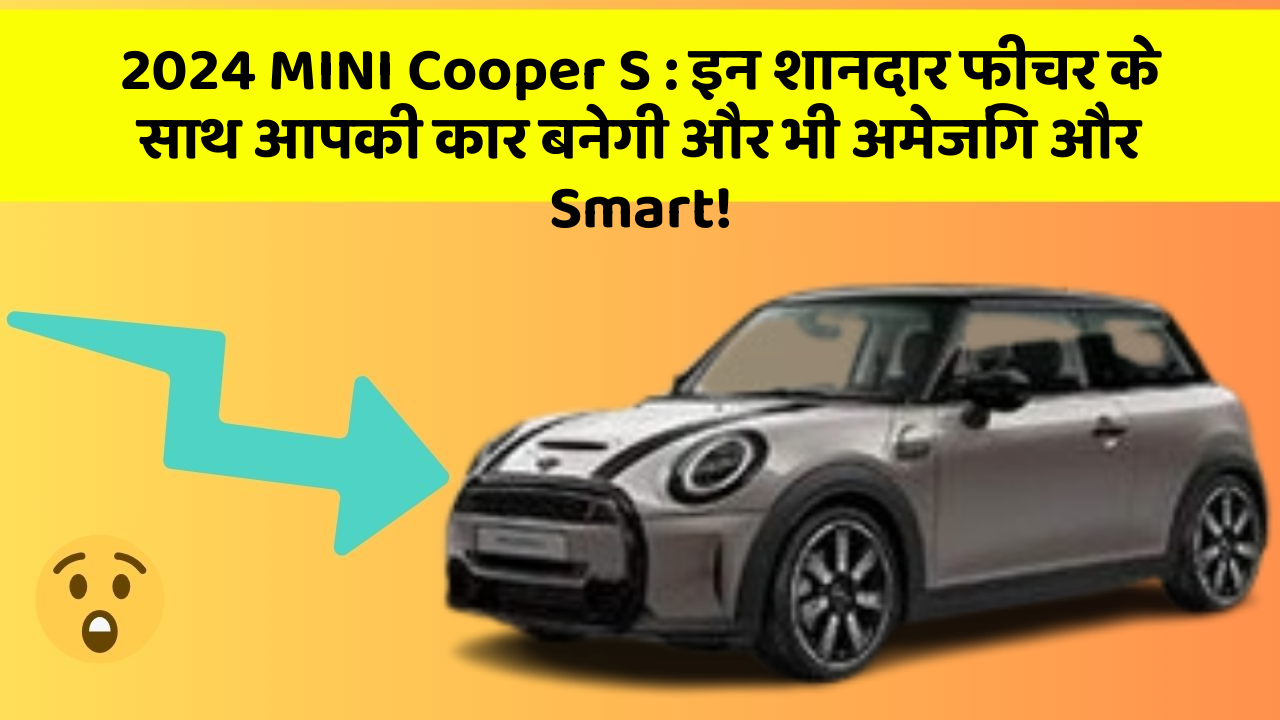 2024 MINI Cooper S : इन शानदार फीचर के साथ आपकी कार बनेगी और भी अमेजिंग और Smart!