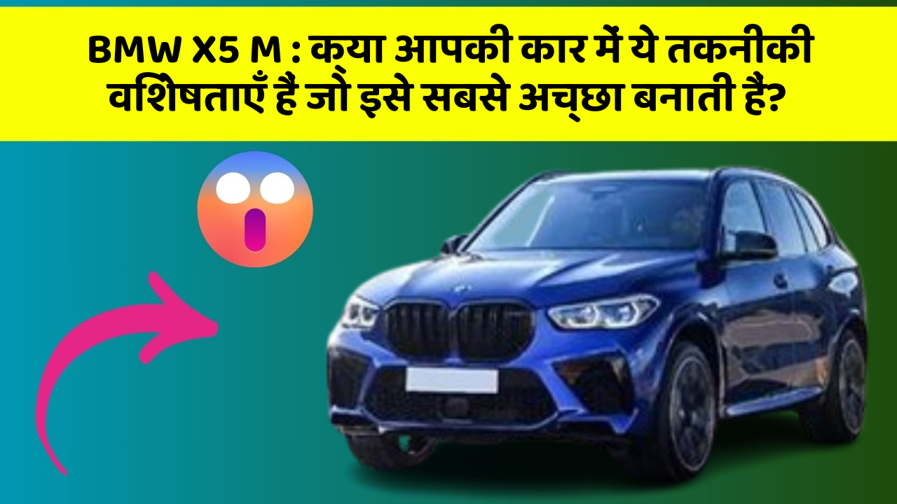 BMW X5 M : क्या आपकी कार में ये तकनीकी विशेषताएँ हैं जो इसे सबसे अच्छा बनाती हैं?