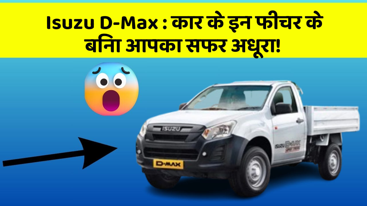 Isuzu D-Max: कार के इन फीचर के बिना आपका सफर अधूरा!